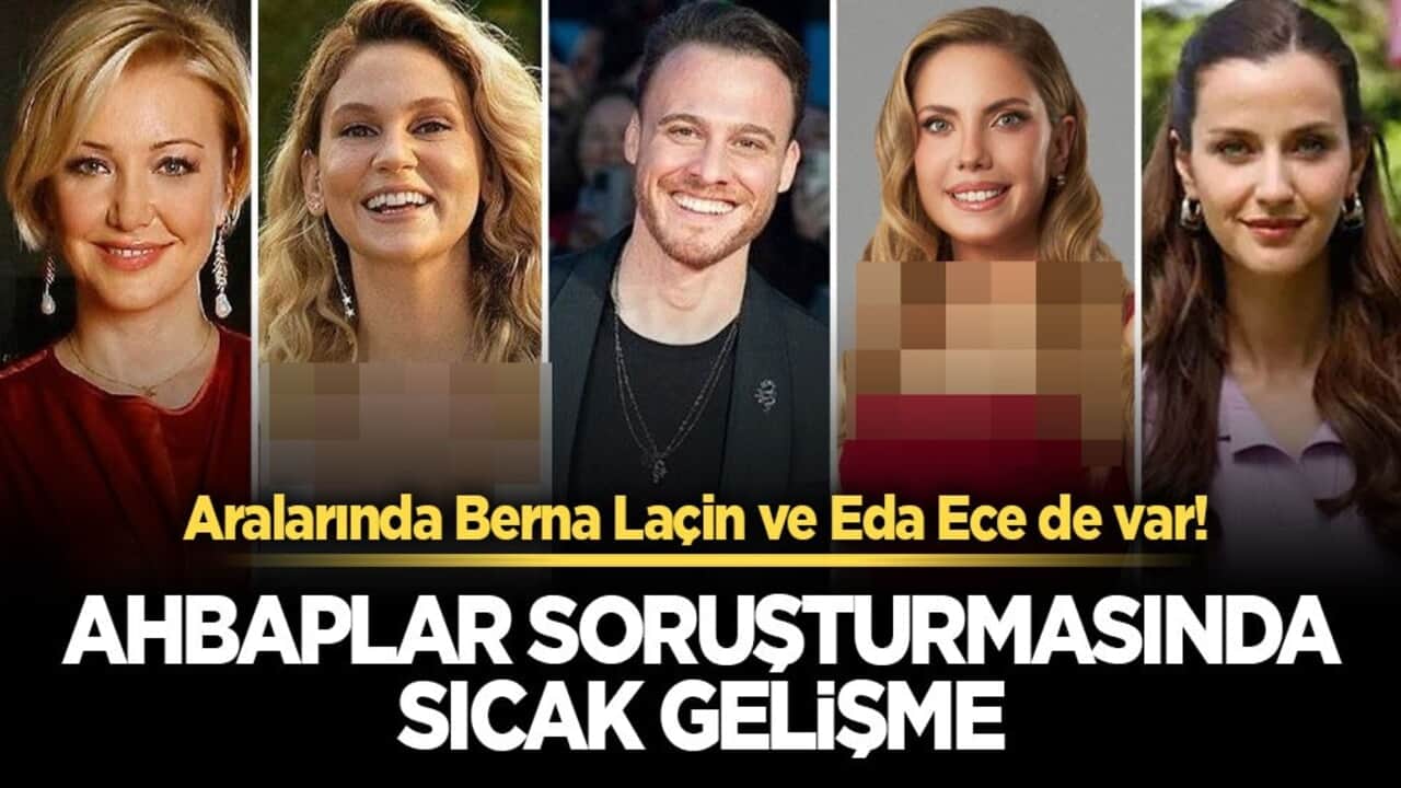 Aralarında Berna Laçin ve Eda Ece de var! Ahbaplar soruşturmasında sıcak gelişme