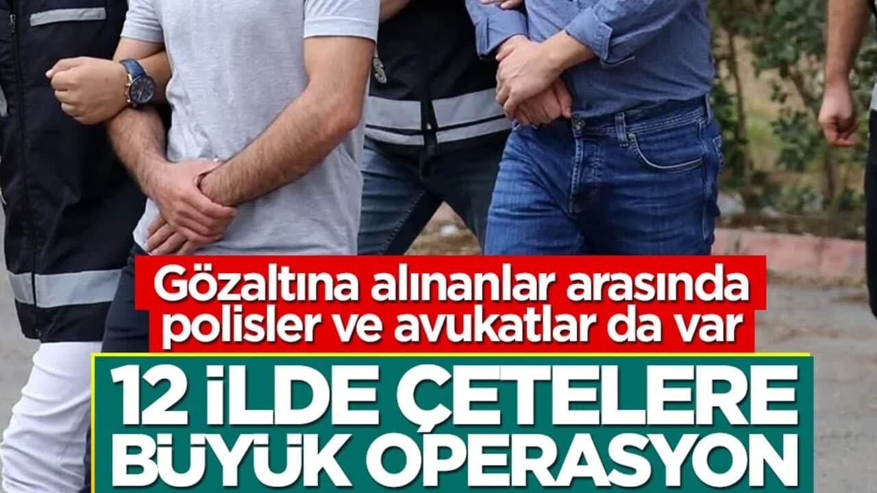 Aralarında polis ve avukatlar da var! Çetelere yönelik operasyonda çok sayıda gözaltı