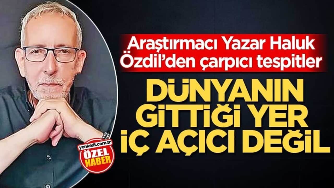 Araştırmacı Yazar Haluk Özdil’den çarpıcı tespitler! ‘Dünyanın gittiği yer iç açıcı değil’