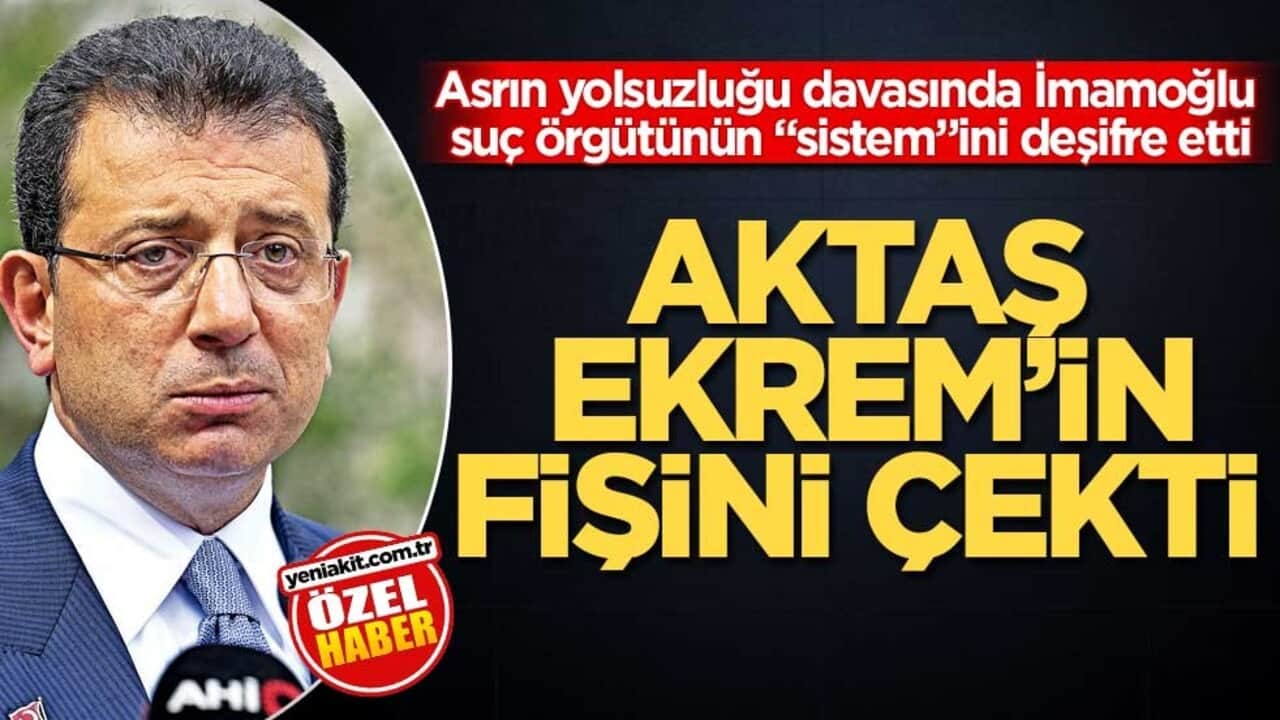 Asrın yolsuzluğu davasında, İmamoğlu suç örgütünün "sistem"ini deşifre etti! Aktaş Ekrem’in fişini çekti