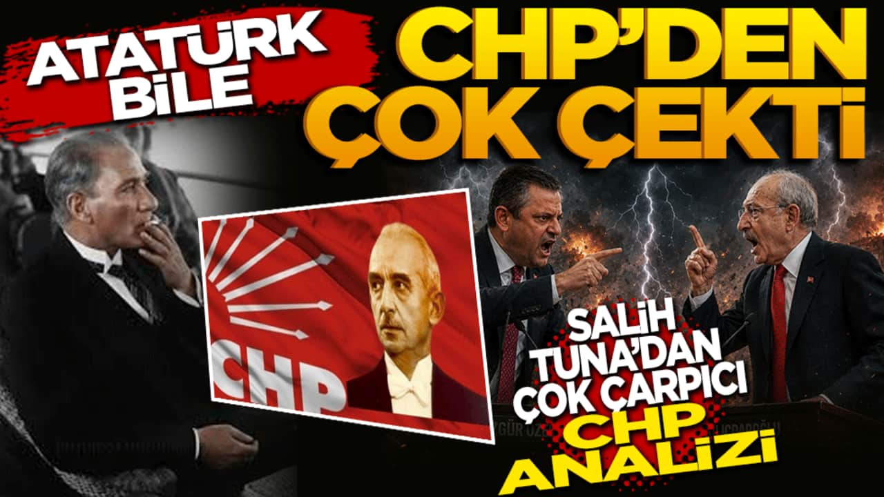 Atatürk bile CHP’den çok çekti! Salih Tuna’dan CHP analizi