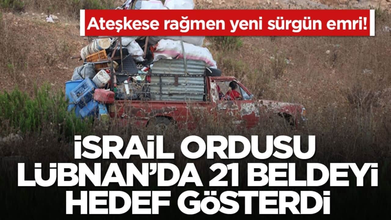 Ateşkese rağmen yeni sürgün emri! İsrail ordusu Lübnan’da 21 beldeyi hedef gösterdi
