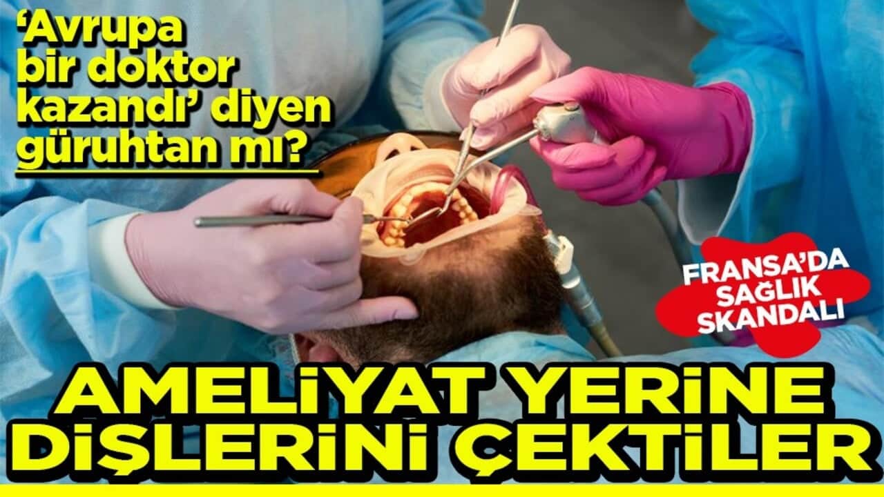 'Avrupa bir doktor kazandı' diyen güruhtan mı? Ameliyat yerine dişlerini çektiler