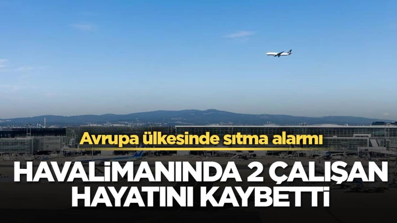 Avrupa ülkesinde sıtma alarmı! Havalimanında 2 çalışan hayatını kaybetti