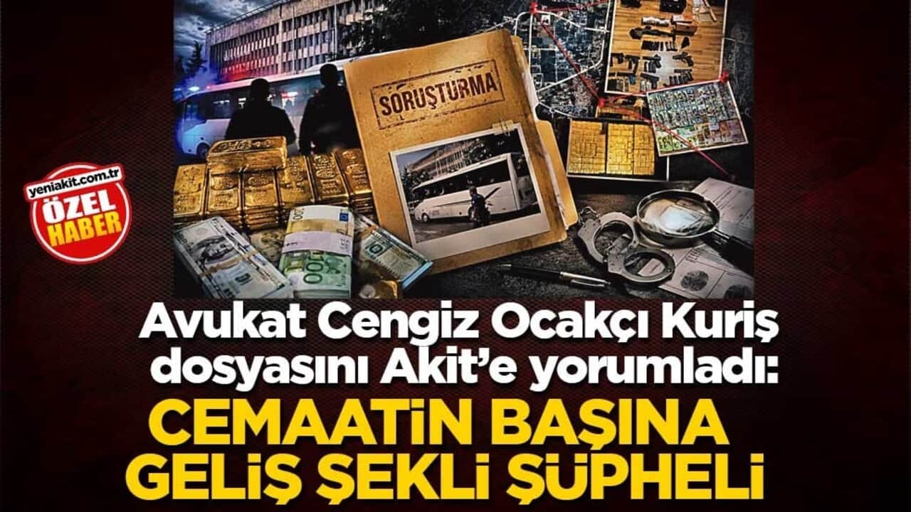 Avukat Cengiz Ocakçı Kuriş dosyasını Akit’e yorumladı: Cemaatin başına geliş şekli şüpheli