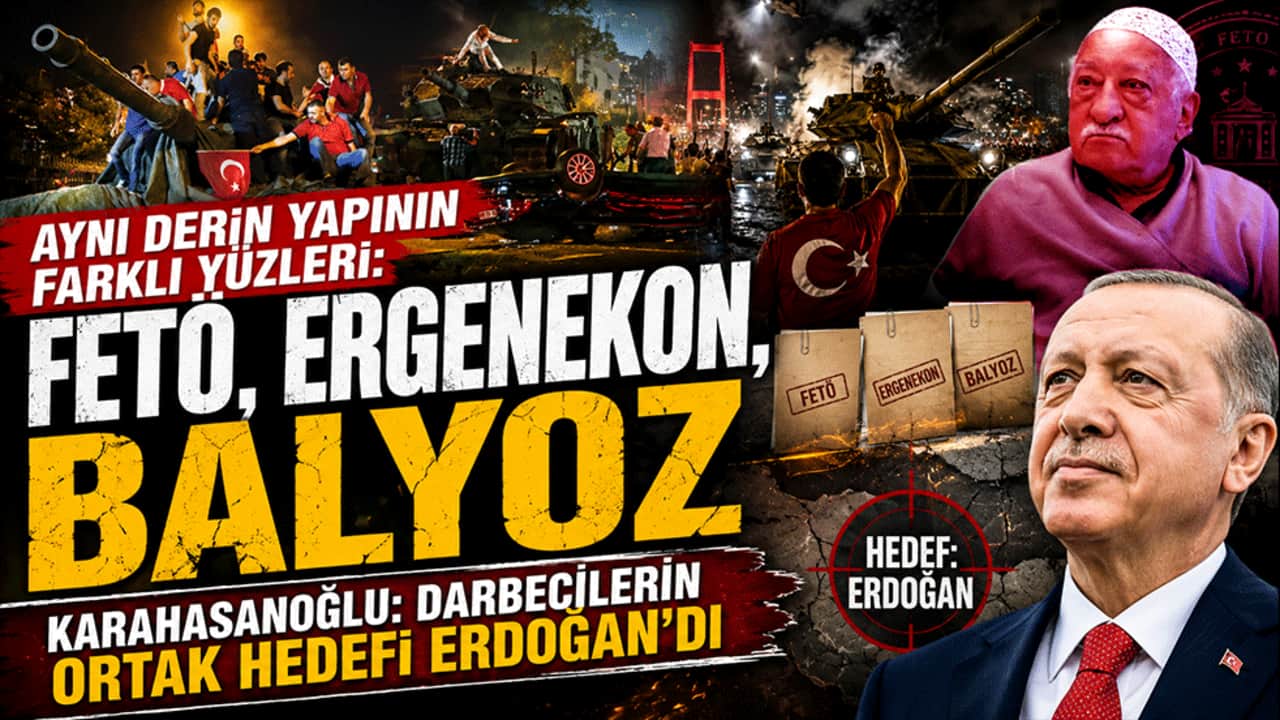 Aynı derin yapının farklı yüzleri: "FETÖ, Ergenekon, Balyoz" Karahahasanoğlu: Darbecilerin ortak hedefi Erdoğan'dı