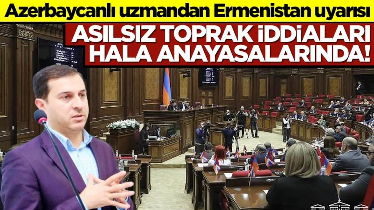 Azerbaycanlı uzmandan Ermenistan uyarısı! Asılsız toprak iddiaları hala anayasalarında!