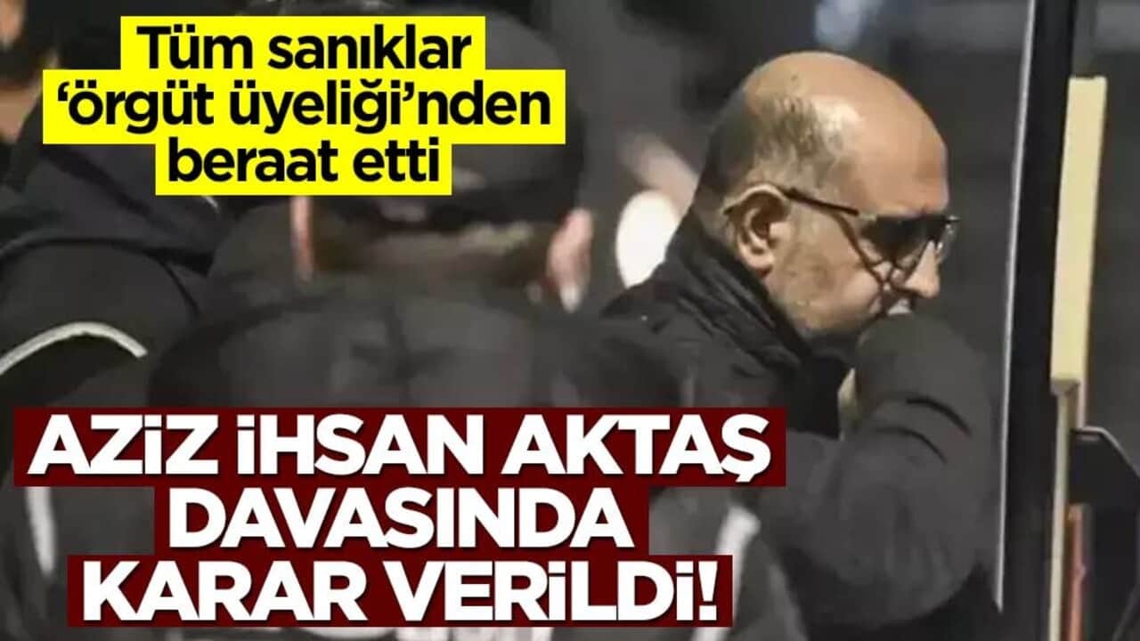 Aziz İhsan Aktaş davasında karar verildi!