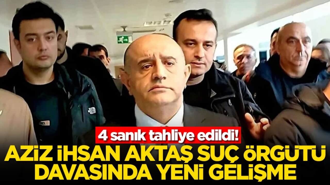 Aziz İhsan Aktaş suç örgütü davasında yeni gelişme! 4 sanık tahliye edildi