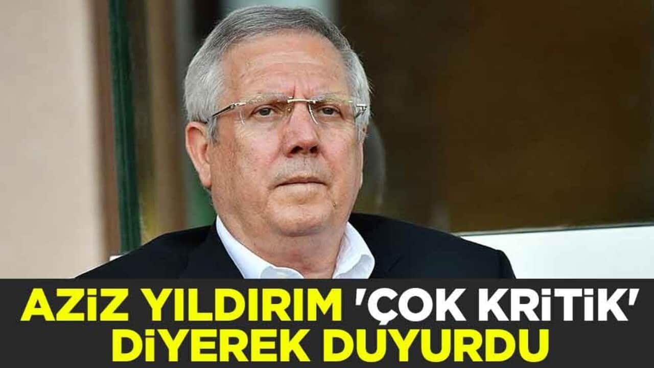  Aziz Yıldırım 'çok kritik' diyerek duyurdu