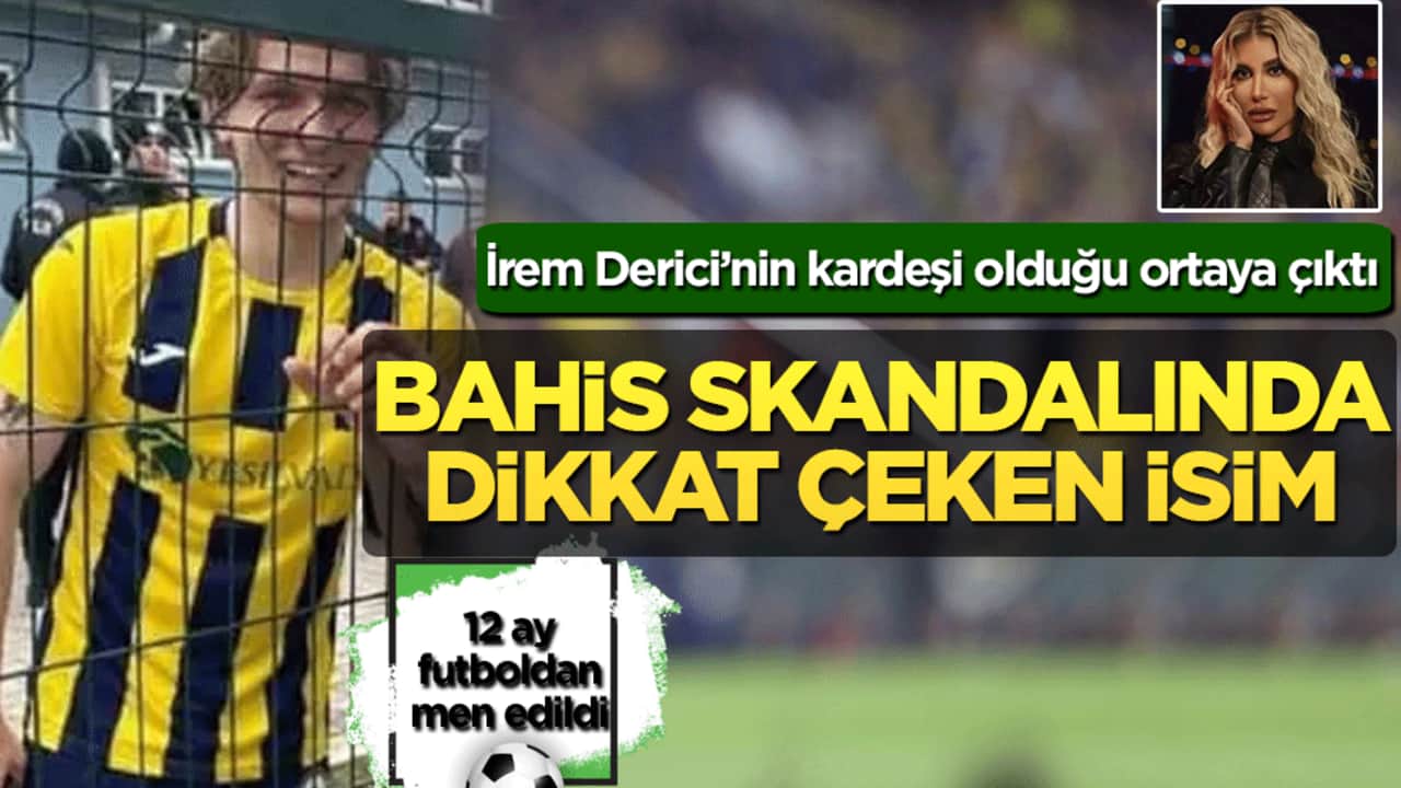 Bahis skandalında dikkat çeken isim: İrem Derici’nin kardeşi olduğu ortaya çıktı! 12 ay futboldan men edildi