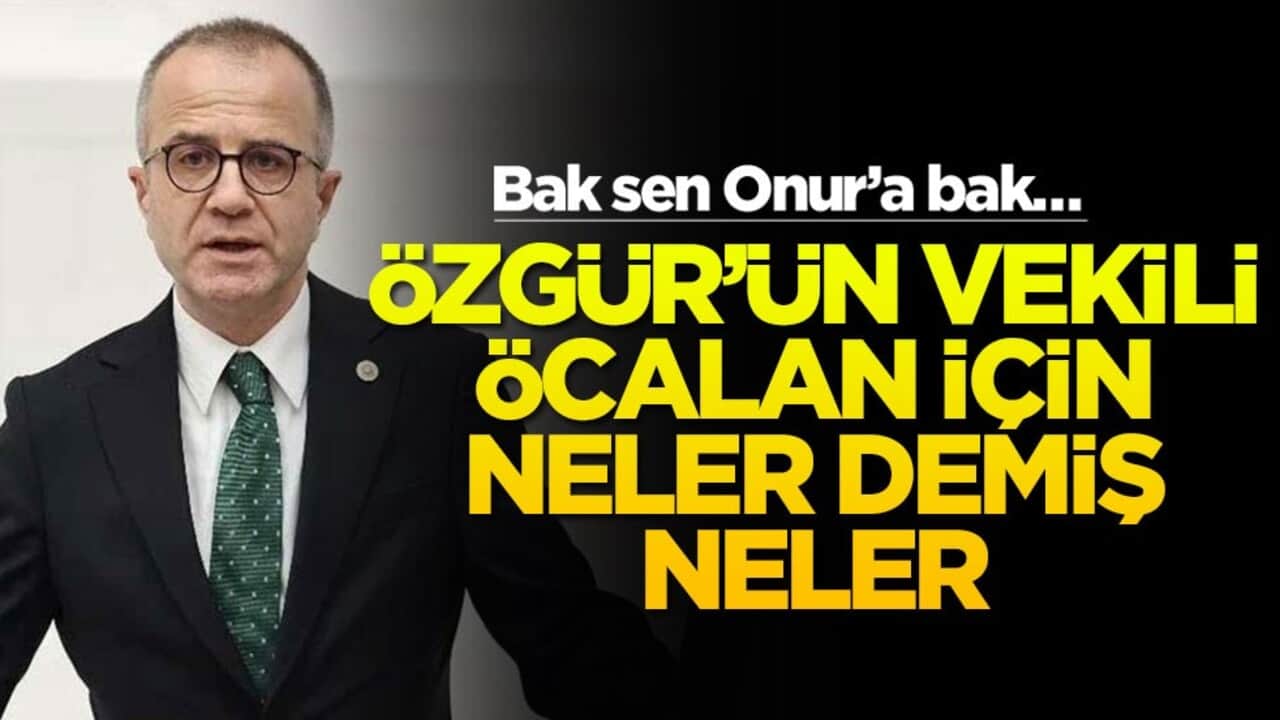 Bak sen Onur’a bak… Özgür'ün vekili Öcalan için neler demiş neler