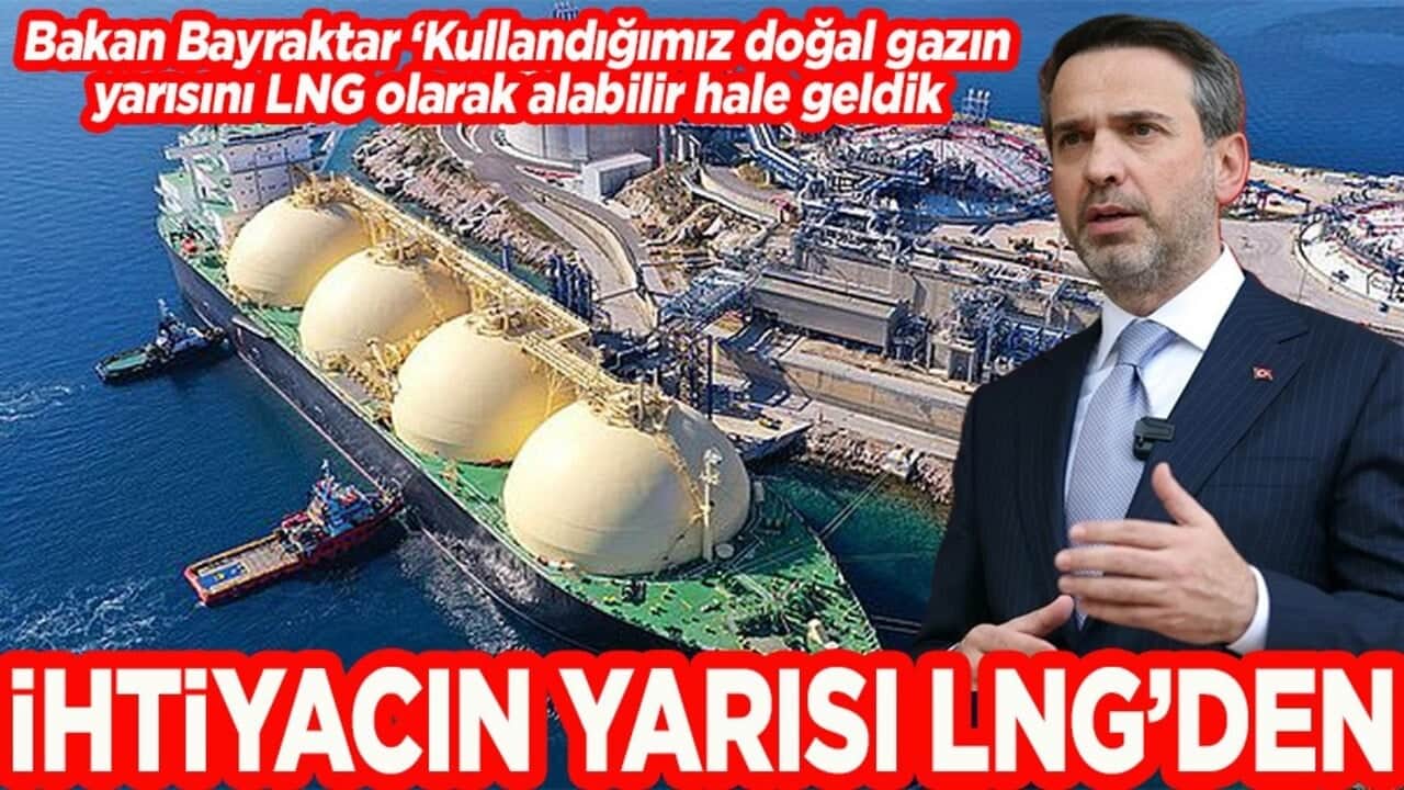 Bakan Bayraktar: Kullandığımız doğal gazın yarısını LNG olarak alabilir hale geldik