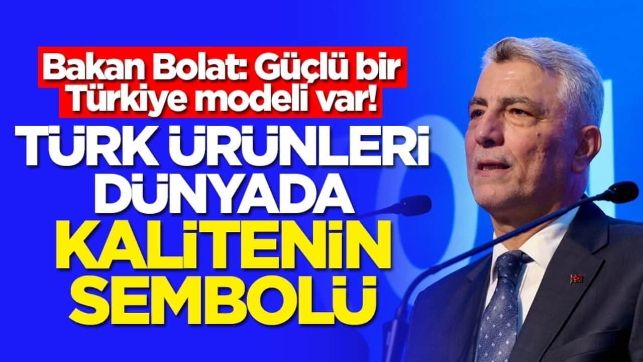 Bakan Bolat: Güçlü bir Türkiye modeli var! Türk ürünleri dünyada kalitenin sembolü