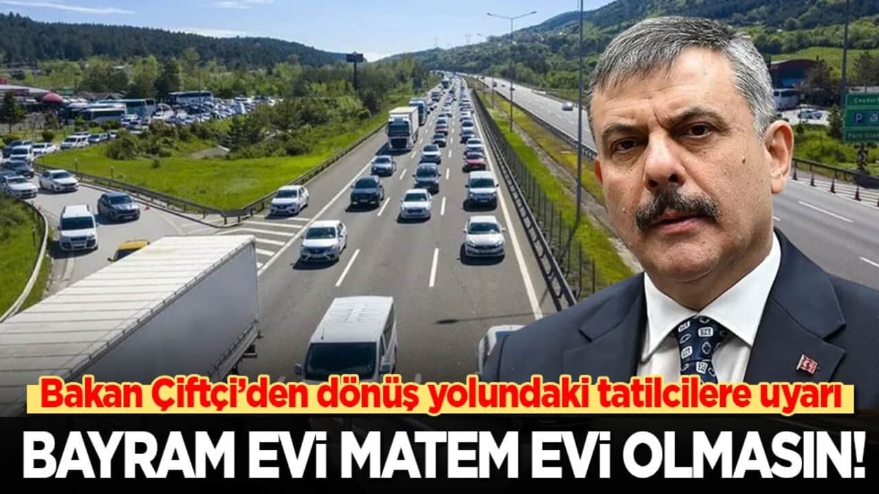 Bakan Çiftçi’den dönüş yolundaki tatilcilere önemli uyarı: Bayram evi matem evi olmasın, sevincimiz hüzne dönüşmesin!