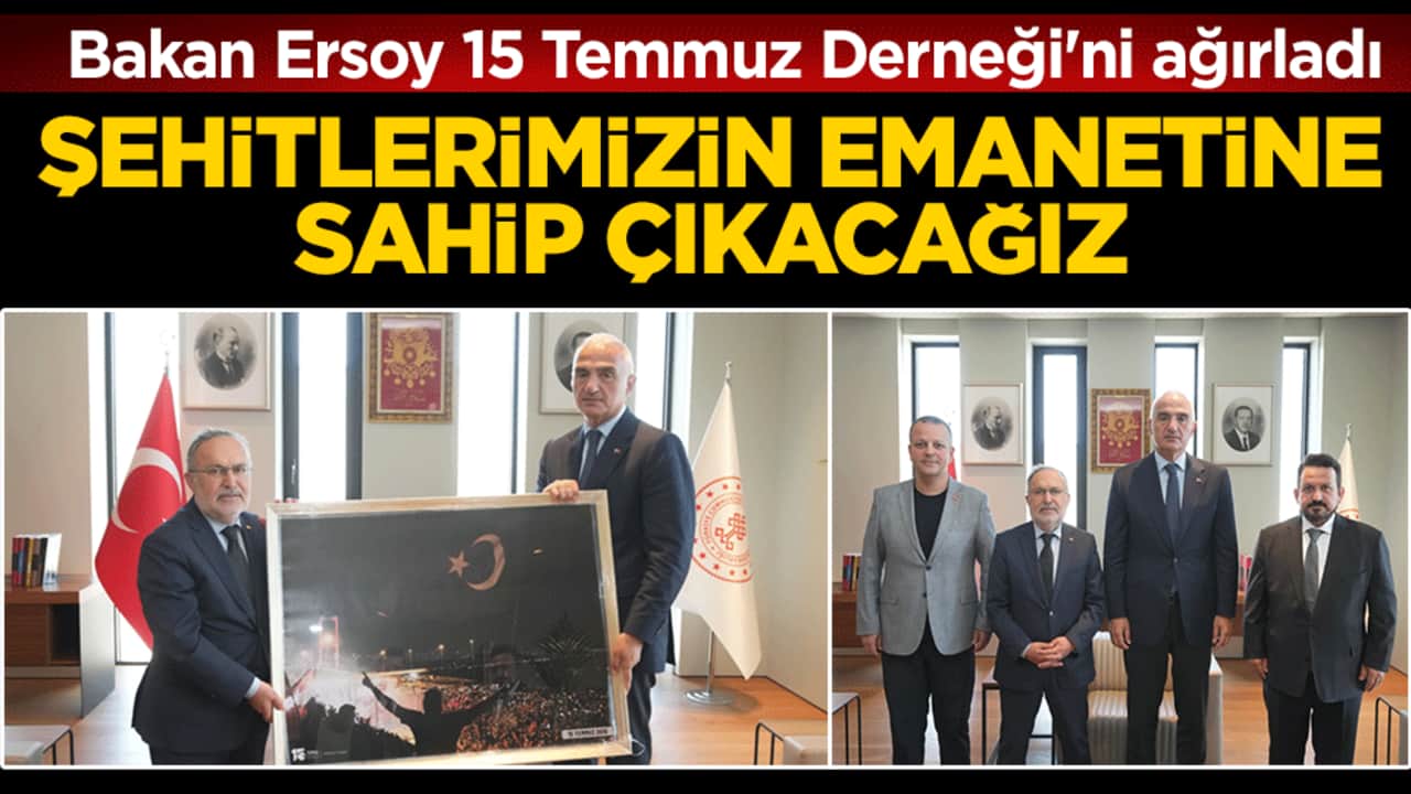 Bakan Ersoy 15 Temmuz Derneği'ni ağırladı: Şehtilerimizin emanetine sahip çıkacağız