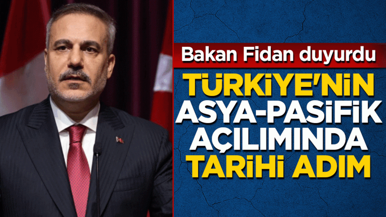 Bakan Fidan duyurdu: Türkiye’nin Asya Pasifik açılımında tarihi adım