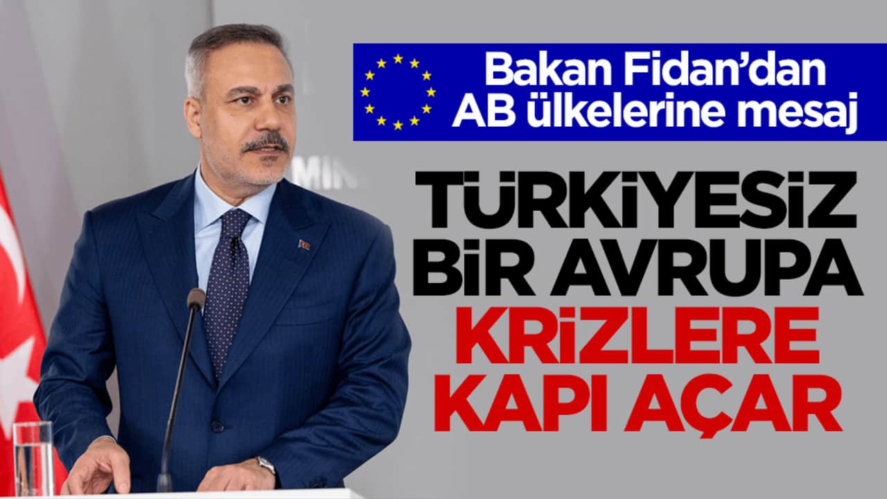 Bakan Fidan’dan AB ülkelerine mesaj! Türkiyesiz bir Avrupa krizlere kapı açar
