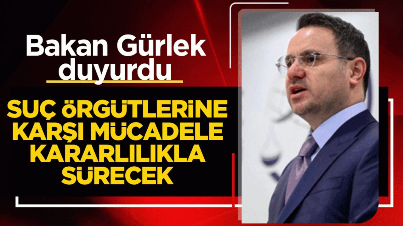 Bakan Gürlek duyurdu: Suç örgütlerine karşı mücadele kararlılıkla sürecek