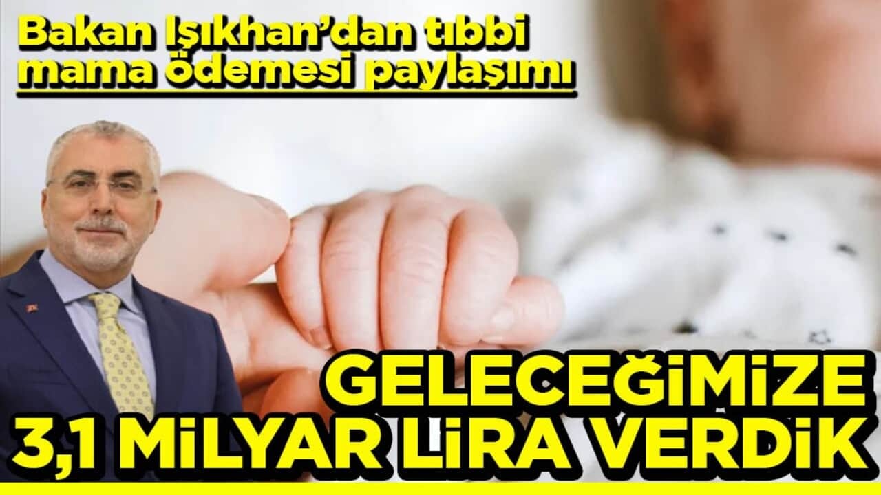 Bakan Işıkhan’dan tıbbi mama ödemesi paylaşımı Geleceğimize 3,1 milyar lira verdik
