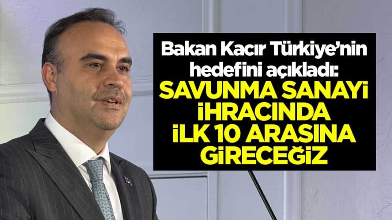 Bakan Kacır Türkiye’nin hedefini açıkladı! Savunma sanayi ihracında ilk 10 arasına gireceğiz