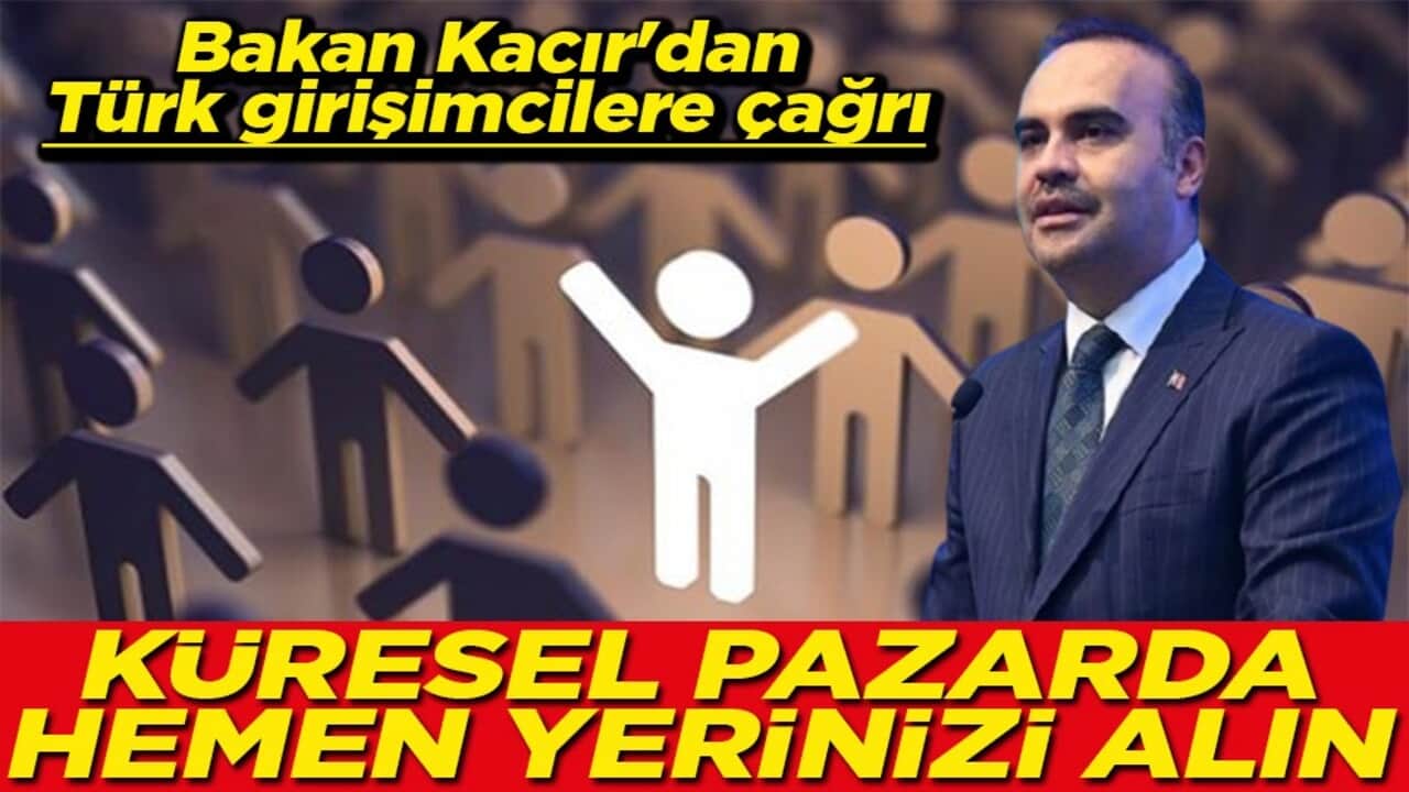 Bakan Kacır'dan Türk girişimcilere çağrı Küresel pazarda hemen yerinizi alın