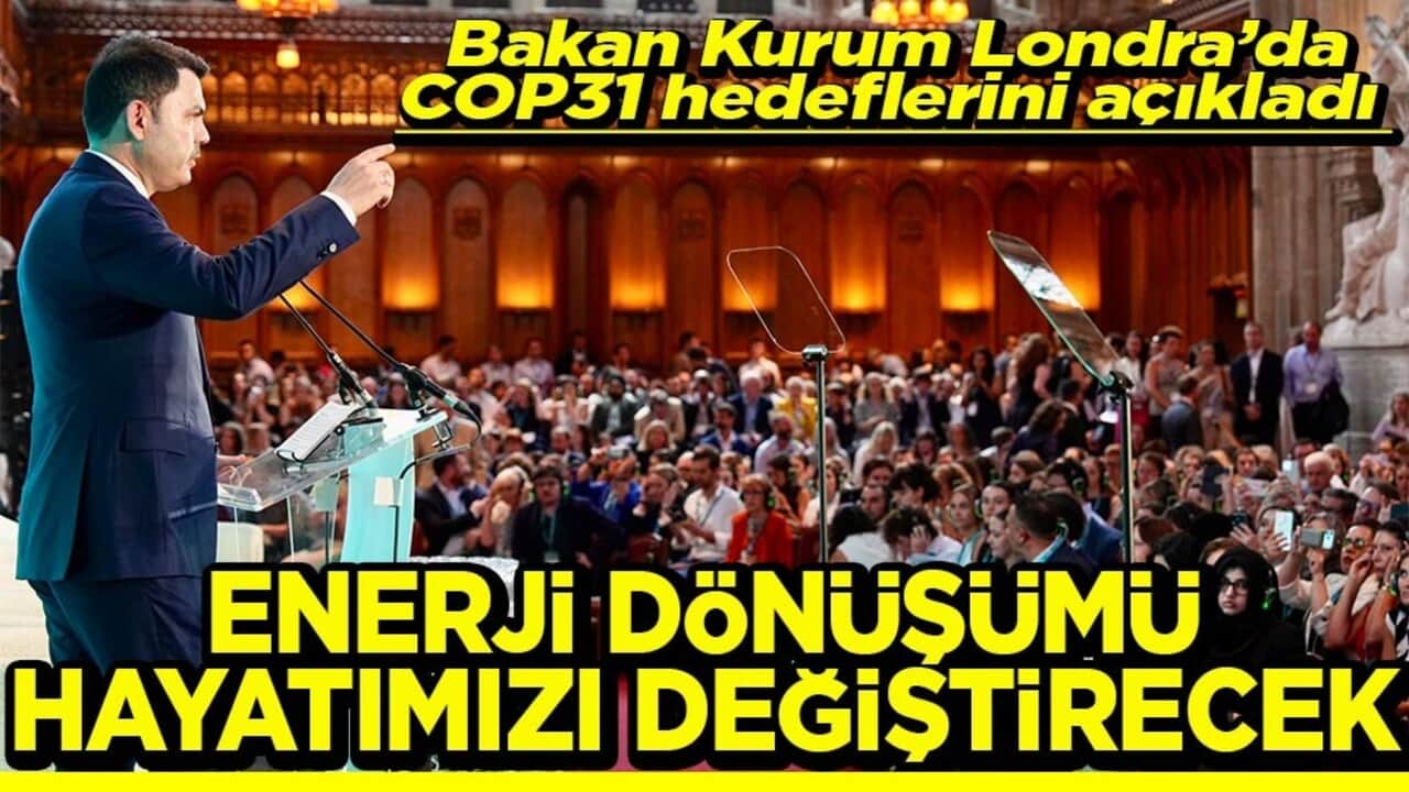 Bakan Kurum Londra’da COP31 hedeflerini açıkladı Enerji dönüşümü hayatımızı değiştirecek