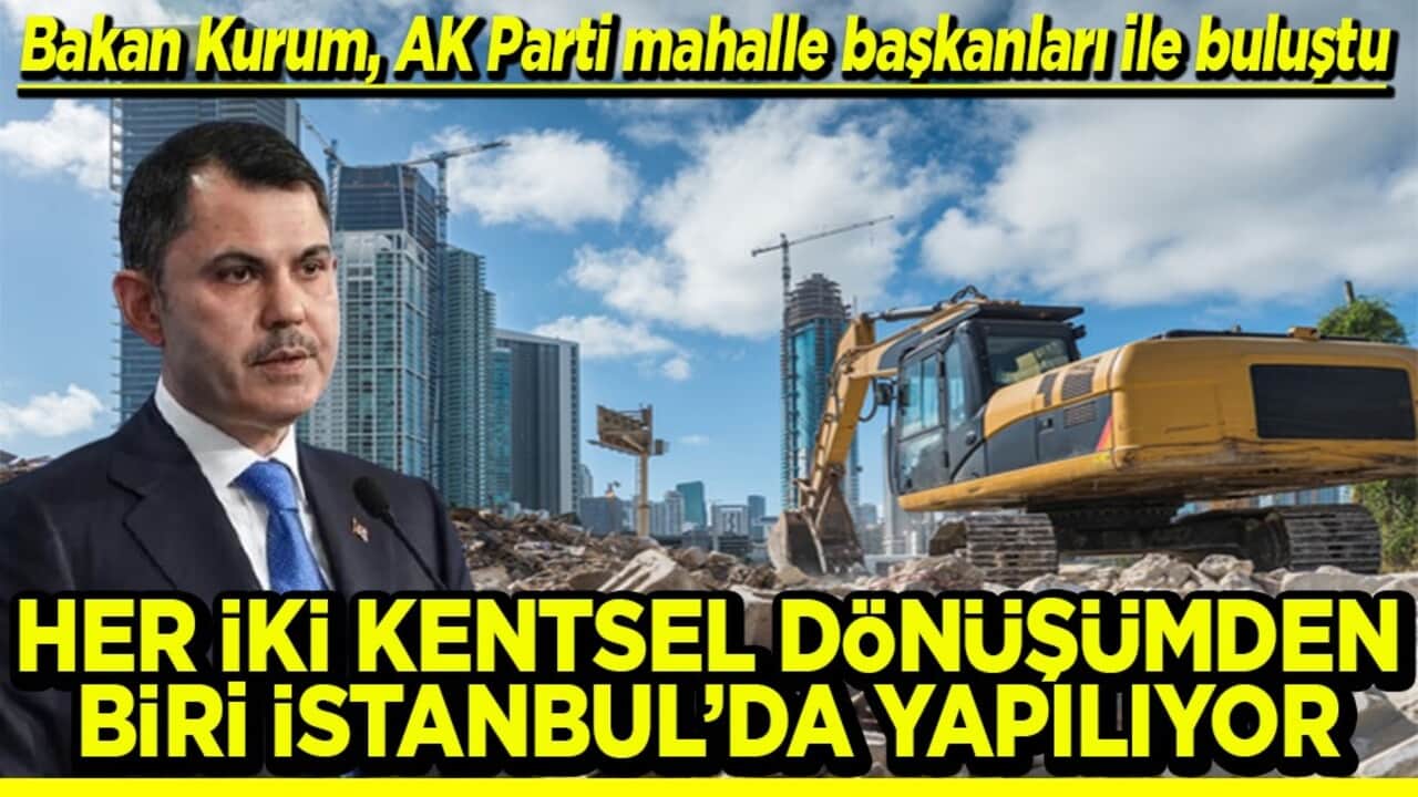 Bakan Kurum, mahalle başkanları ile buluştu Her iki kentsel dönüşümden biri İstanbul'da yapılıyor