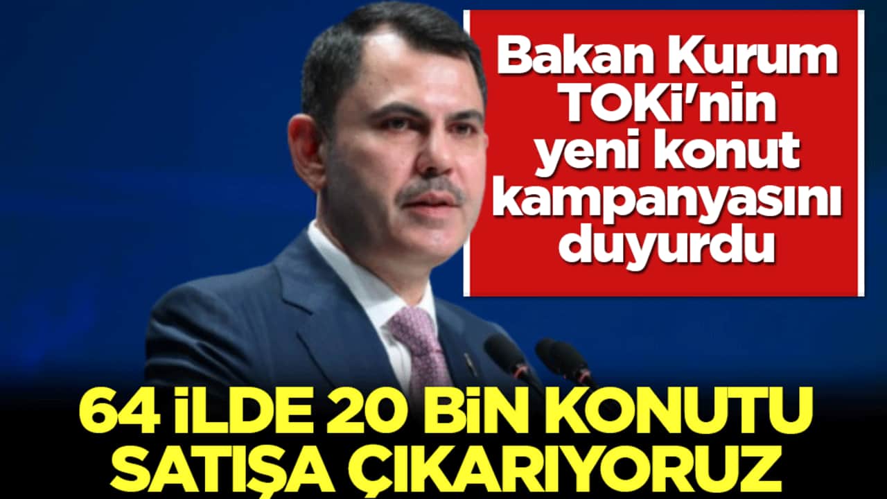 Bakan Kurum, TOKİ'nin yeni konut kampanyasını duyurdu: 64 ilde 20 bin konutu satışa çıkarıyoruz