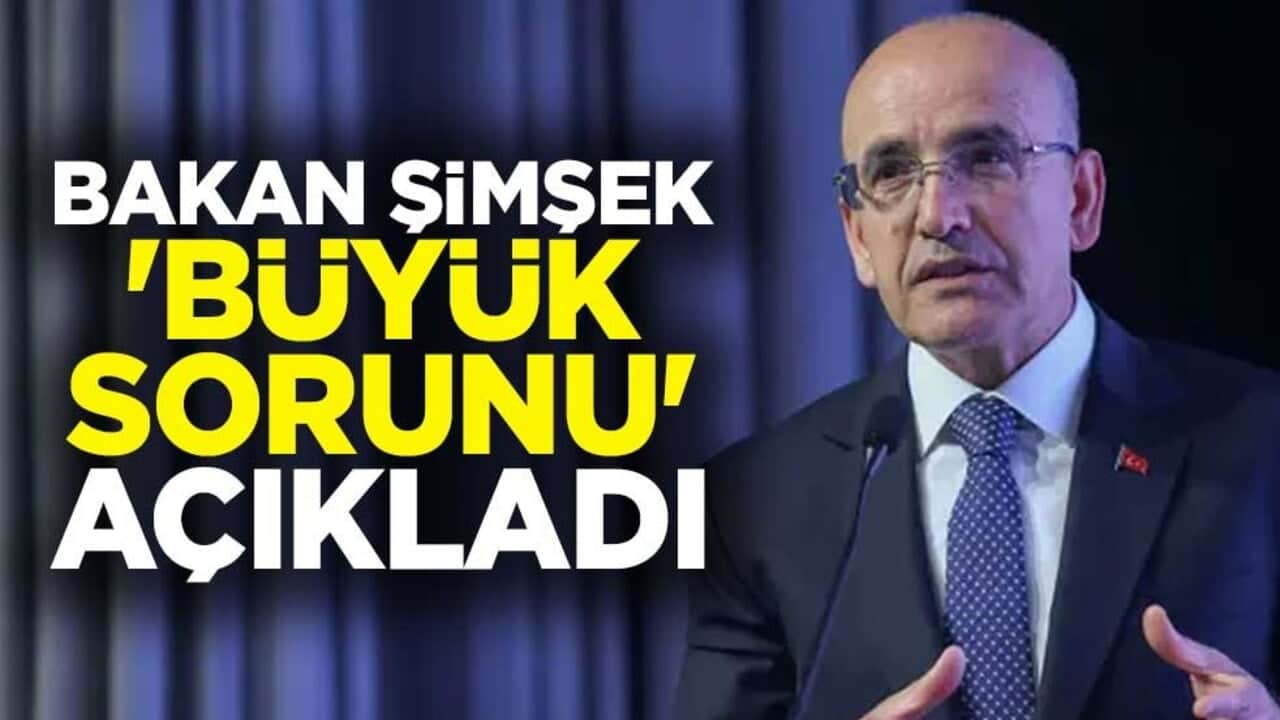 Bakan Mehmet Şimşek 'büyük sorunu' açıkladı