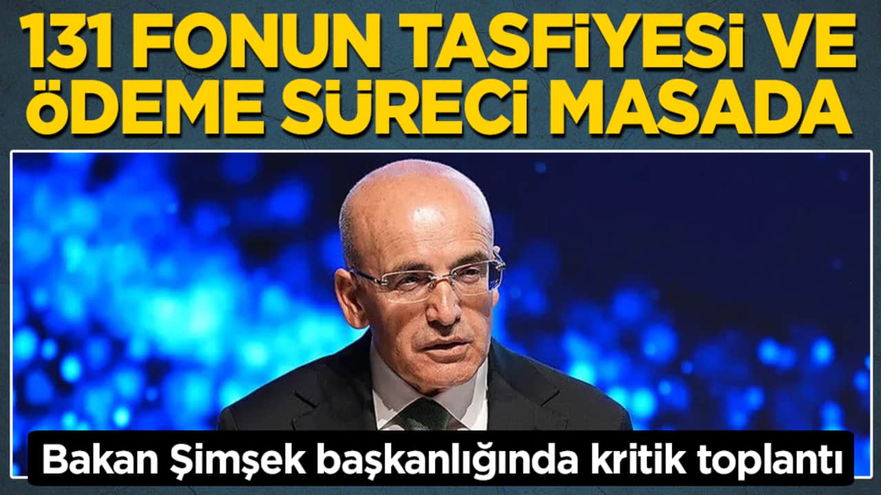 Bakan Şimşek başkanlığında kritik toplantı: 131 fonun tasfiyesi ve ödeme süreci masada