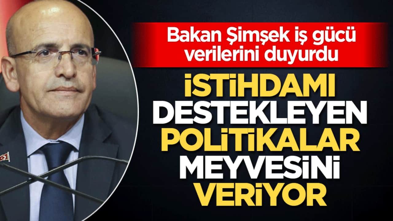 Bakan Şimşek iş gücü verilerini duyurdu: İstihdamı destekleyen politikalar meyvesini veriyor