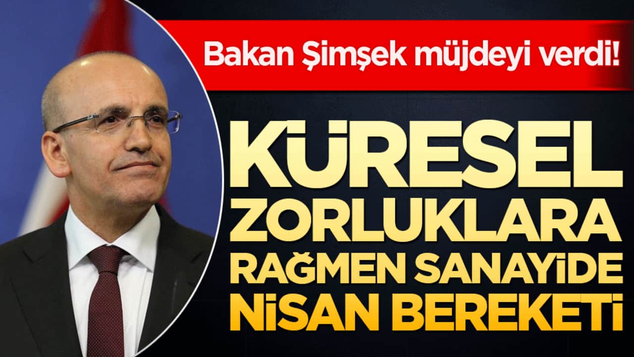 Bakan Şimşek müjdeyi verdi! Küresel zorluklara rağmen sanayide nisan bereketi!