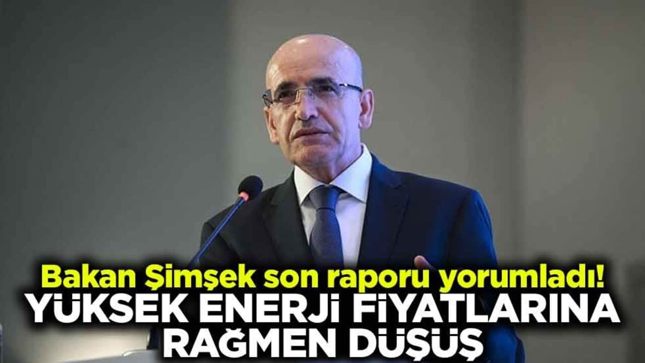 Bakan Şimşek son raporu yorumladı! Yüksek enerji fiyatlarına rağmen düşüş