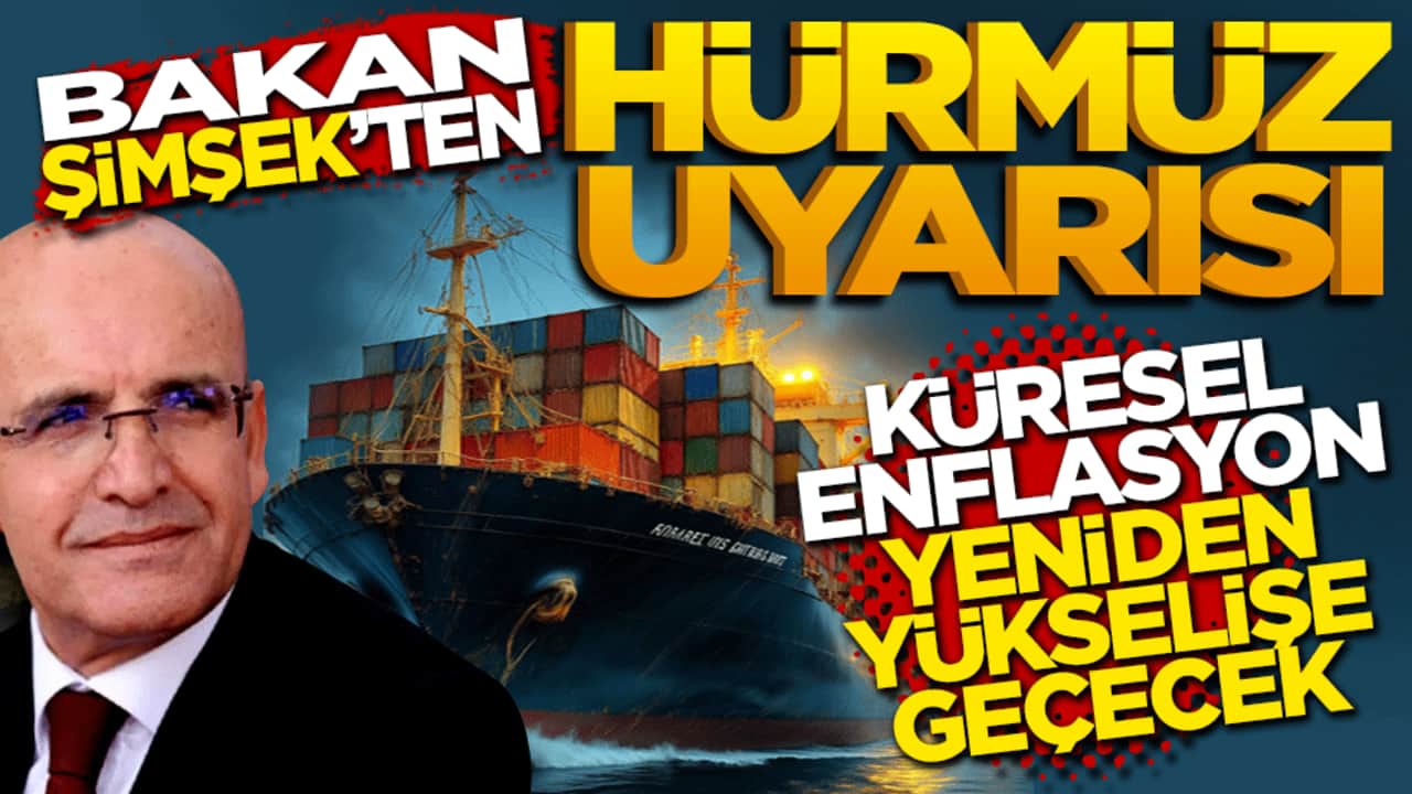 Bakan Şimşek'ten Hürmüz uyarısı: Küresel enflasyon yeniden tırmanışa geçecek