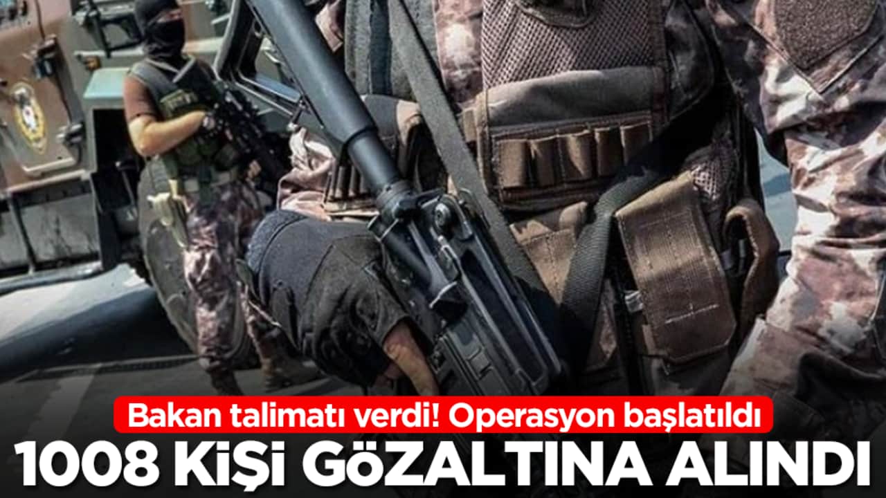 Bakan talimatı verdi: Operasyon başlatıldı, 1008 kişi gözaltına alındı
