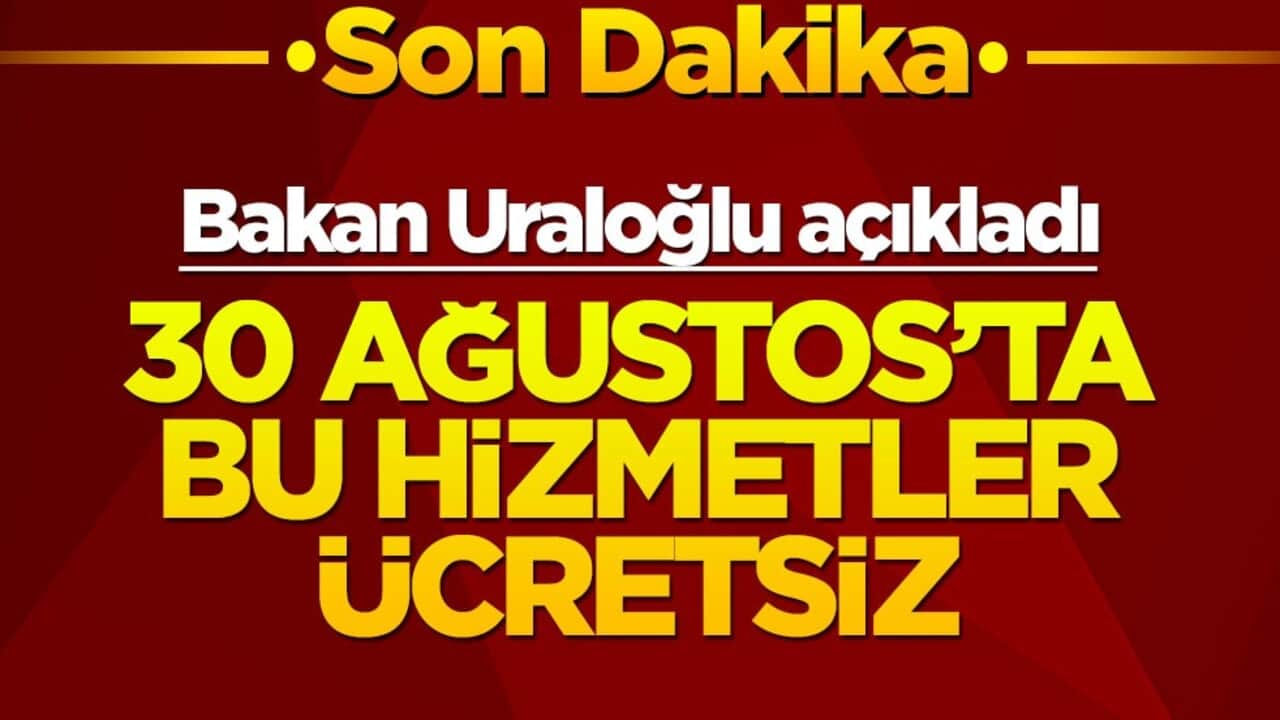 Bakan Uraloğlu açıkladı: 30 Ağustos'ta bu hizmetler ücretsiz