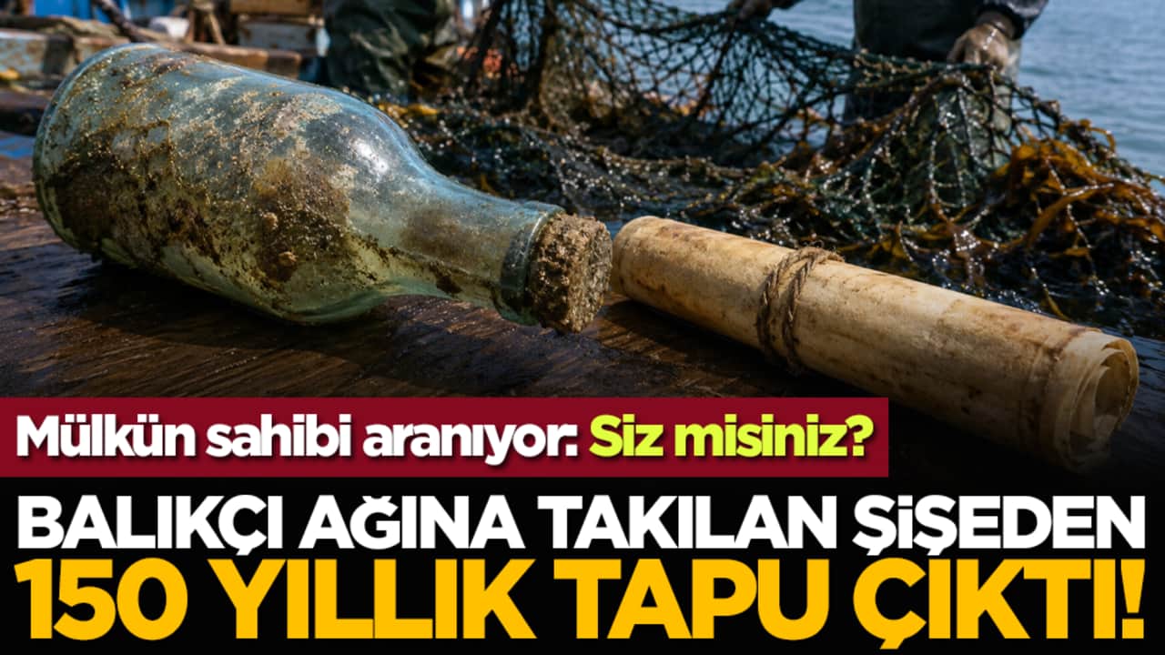 Balıkçı ağına takılan şişeden 150 yıllık tapu çıktı! Mülkün sahibi aranıyor: Siz misiniz?