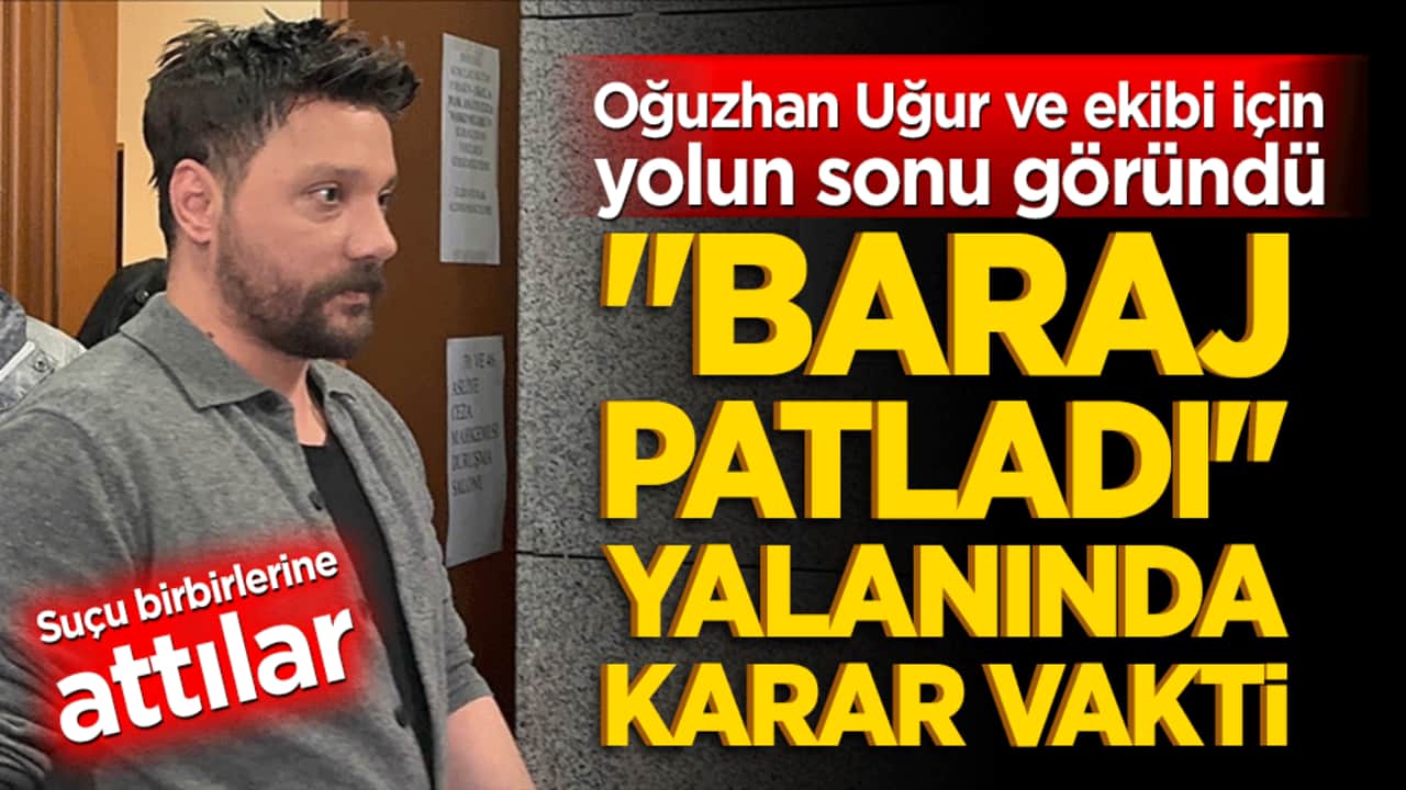 "Baraj patladı" yalanında karar vakti! Oğuzhan Uğur ve ekibi için yolun sonu göründü!