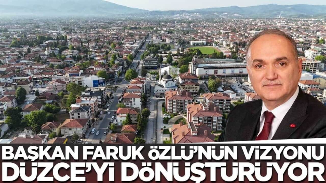 Başkan Faruk Özlü'nün vizyonu Düzce'yi dönüştürüyor
