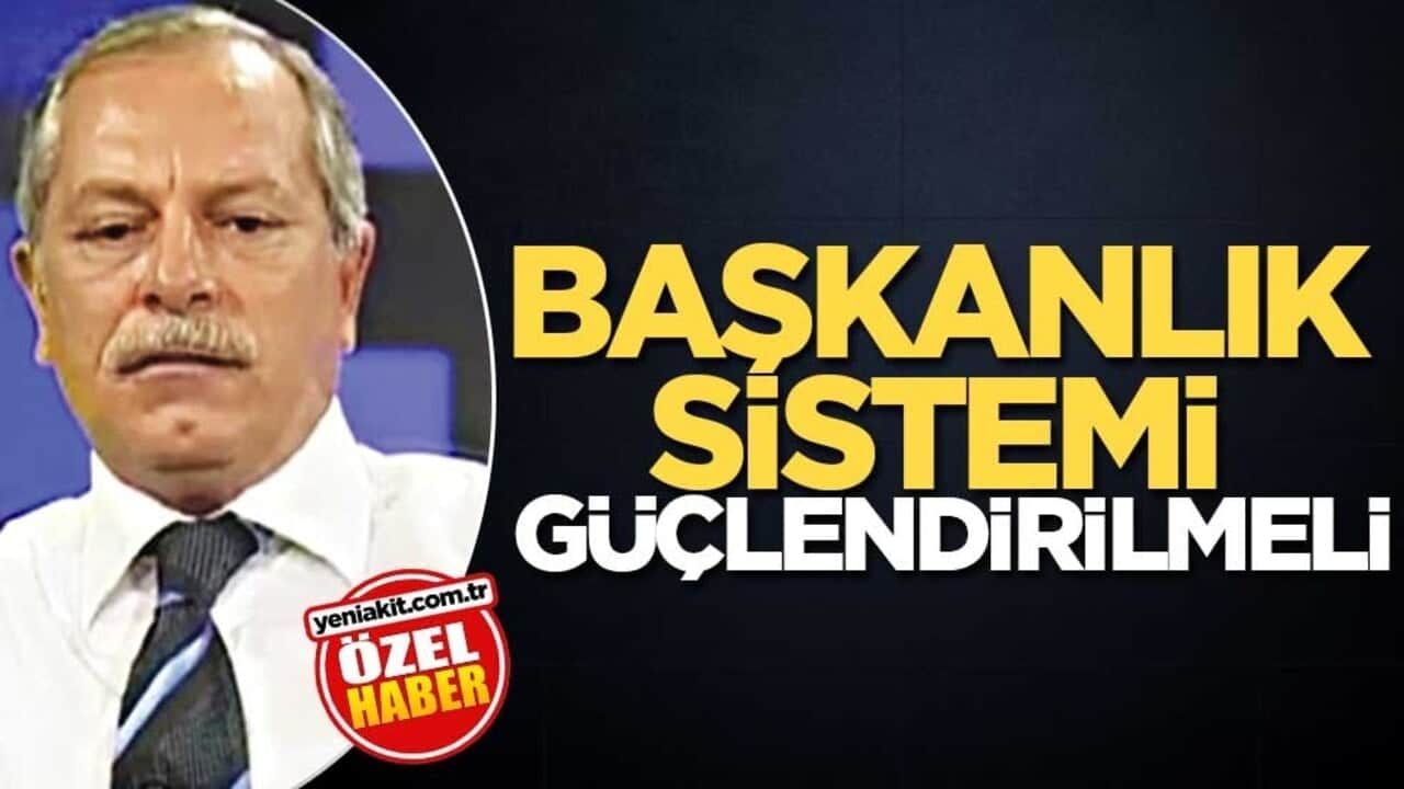 Başkanlık sistemi güçlendirilmeli