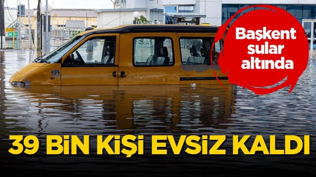 Başkent sular altında! 39 bin kişi evsiz kaldı