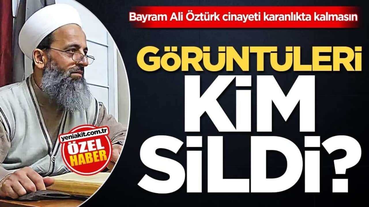 Bayram Ali Öztürk cinayeti karanlıkta kalmasın! Görüntüleri kim sildi?