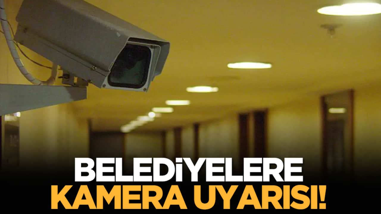 Belediyelere kamera uyarısı!