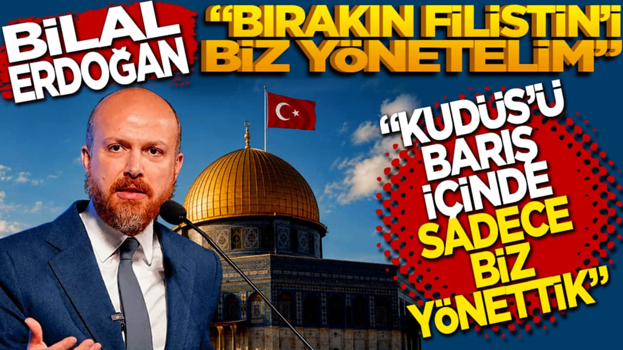Bilal Erdoğan: Bırakın Filistin’i biz yönetelim! "Kudüs'ü barış içinde sadece biz yönettik"