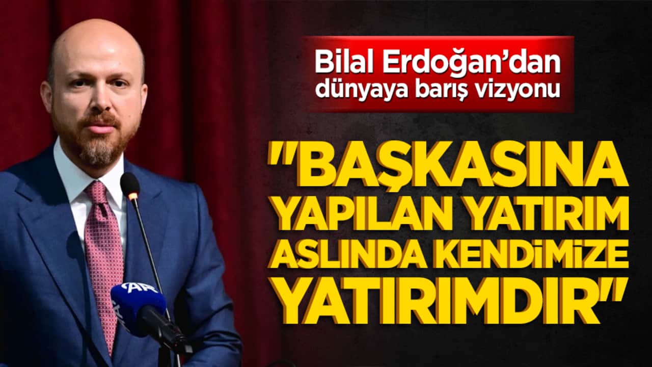 Bilal Erdoğan’dan dünyaya barış vizyonu: "Başkasına yapılan yatırım aslında kendimize yatırımdır"