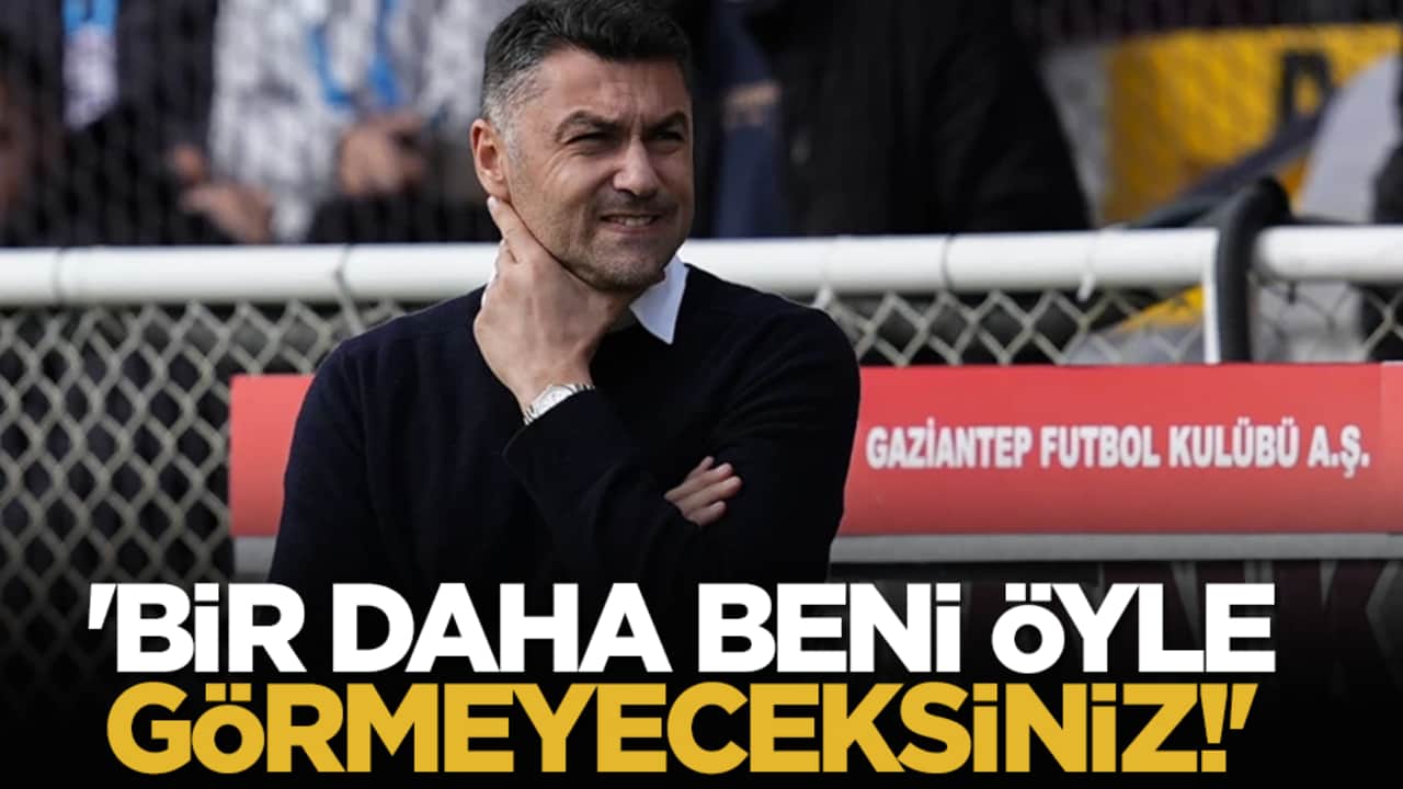 'Bir daha beni öyle görmeyeceksiniz!'