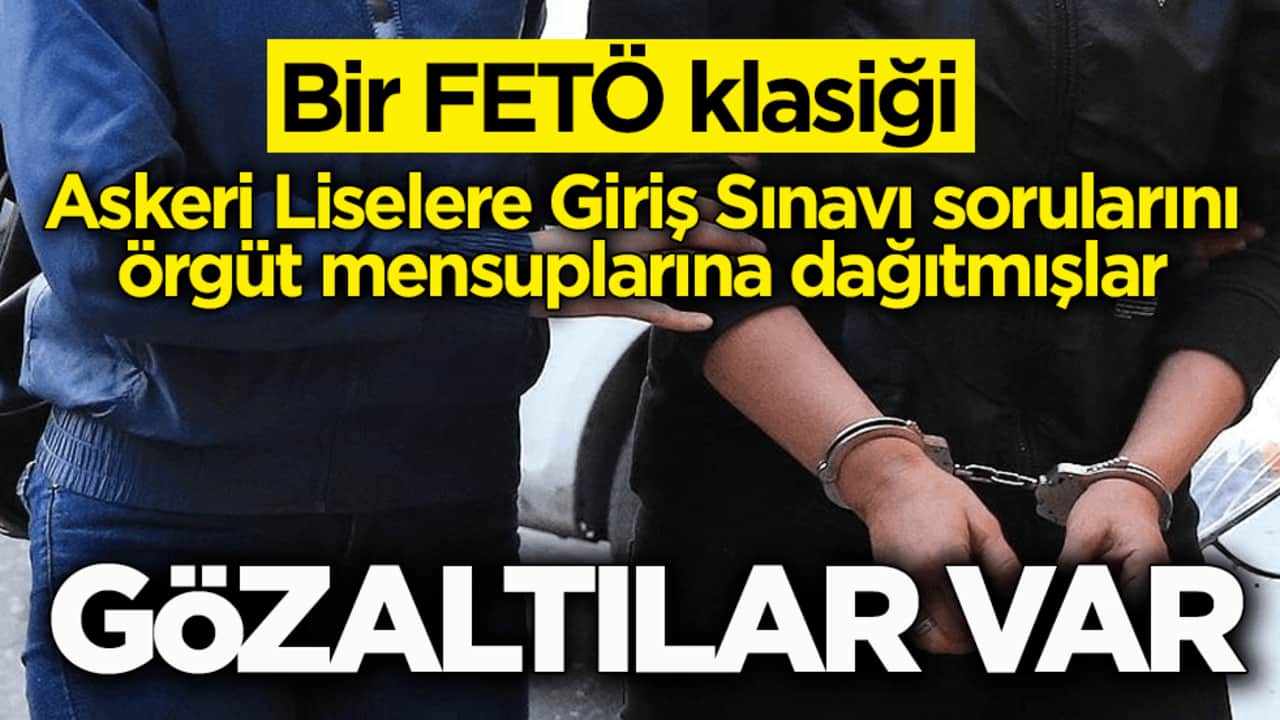 Bir FETÖ klasiği! Askeri Liselere Giriş Sınavı sorularını örgüt mensuplarına dağıtmışlar: Gözaltılar var