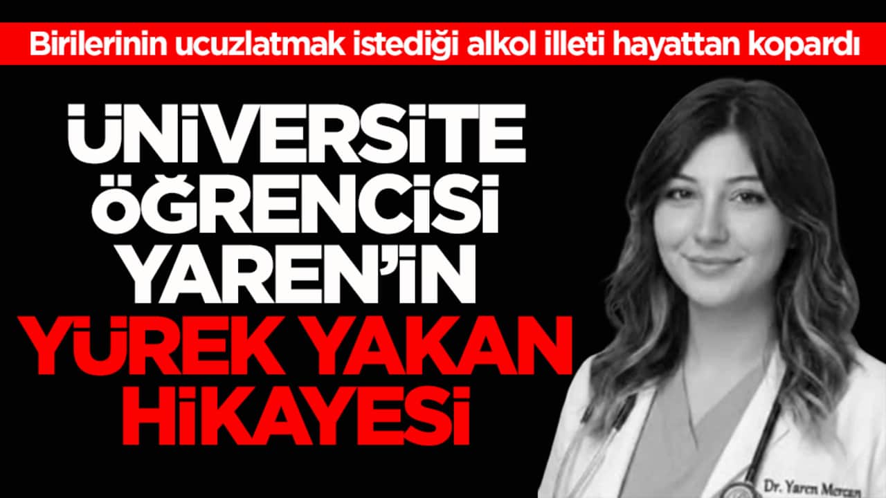 Birilerinin ucuzlatmak istediği alkol illeti hayattan kopardı! Üniversite öğrencisi Yaren’in yürek yakan hikâyesi