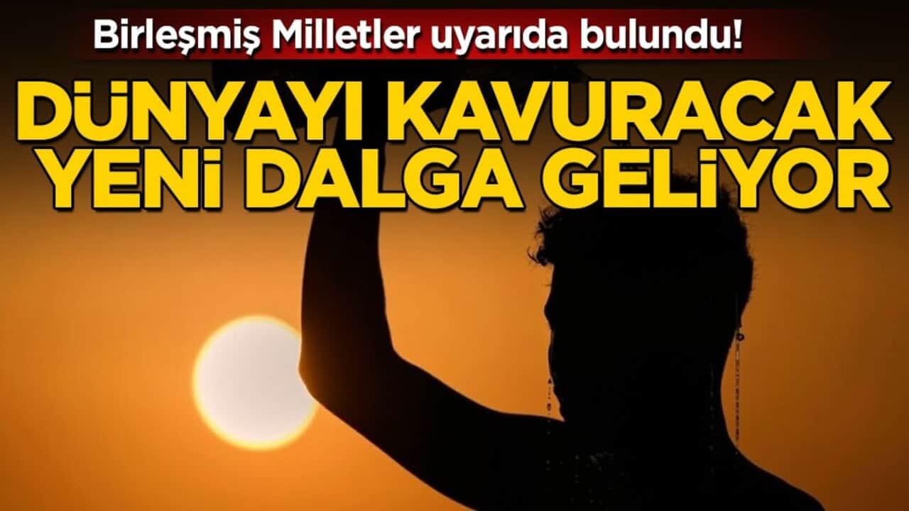 Birleşmiş Milletler uyarıda bulundu! Dünyayı kavuracak yeni dalga geliyor